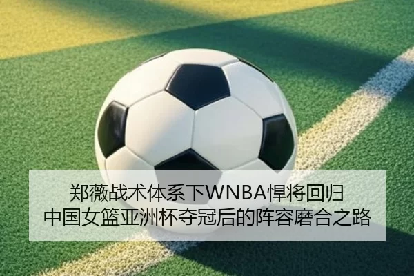 郑薇战术体系下WNBA悍将回归 中国女篮亚洲杯夺冠后的阵容磨合之路（Kering）