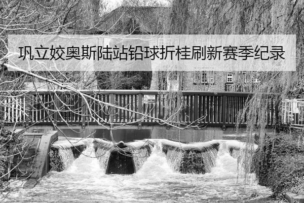 巩立姣奥斯陆站铅球折桂刷新赛季纪录（KAIYUN）